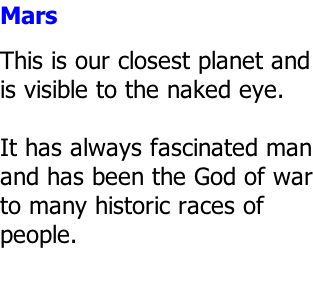 Mars  This is our closest planet and is visible to the naked eye.  It has always fascinated man and has been the God of war to many historic races of  people.